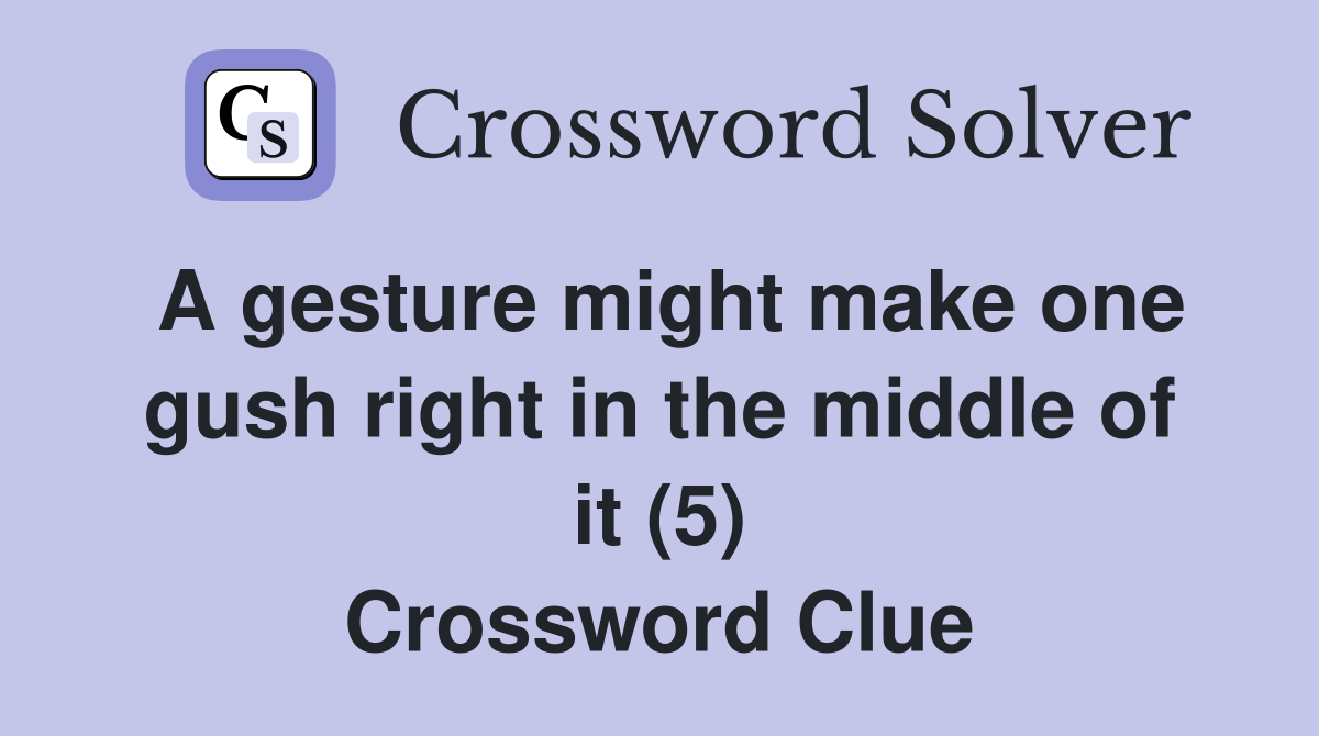 A gesture might make one gush right in the middle of it (5) Crossword
